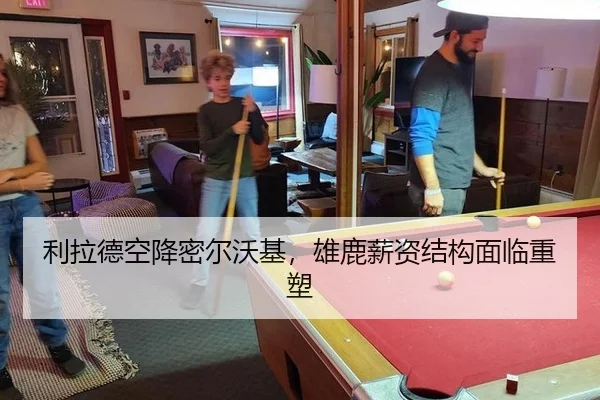 利拉德空降密尔沃基，雄鹿薪资结构面临重塑