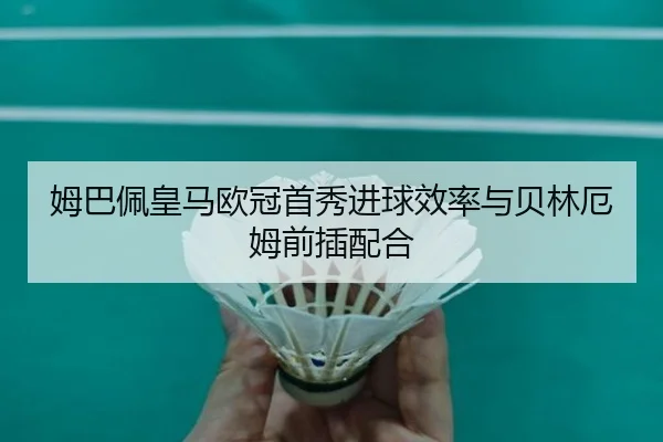 姆巴佩皇马欧冠首秀进球效率与贝林厄姆前插配合
