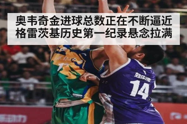 奥韦奇金进球总数正在不断逼近格雷茨基历史第一纪录悬念拉满
