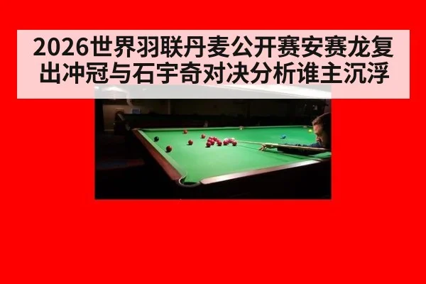 2026世界羽联丹麦公开赛安赛龙复出冲冠与石宇奇对决分析谁主沉浮